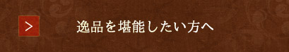 逸品を堪能したい方へ