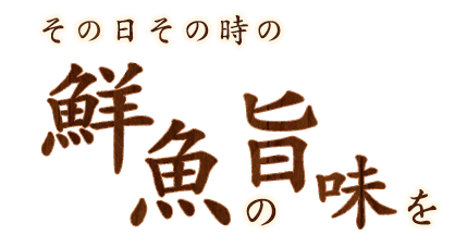 その日その時の鮮魚の旨みを