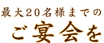 最大20名様までのご宴会を