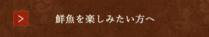 鮮魚を愉しみたい方へ