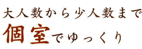 大人数から少人数まで個室でゆっくり