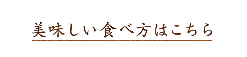 美味しい食べ方はこちら