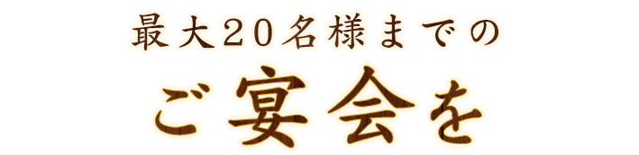 最大20名様までのご宴会を