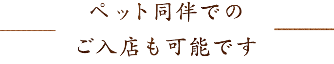 ペット同伴でのご入店も可能です