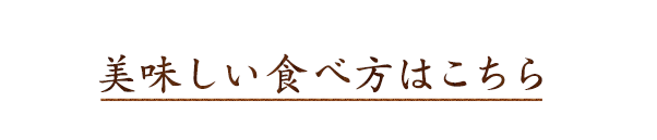 美味しい食べ方はこちら